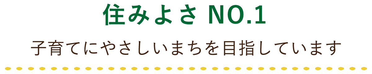 住みよさNO.1 子育てにやさしいまちを目指しています